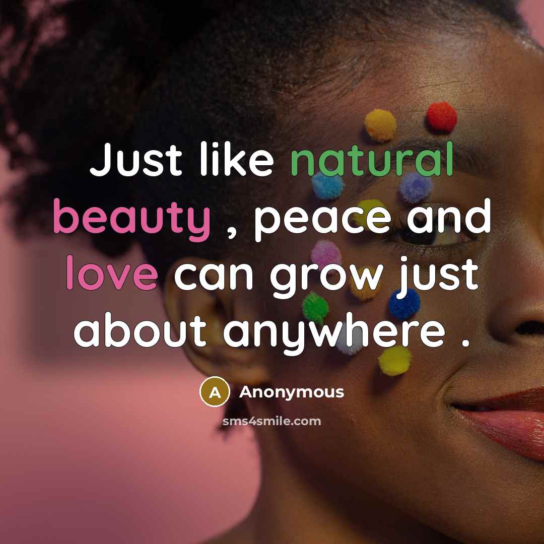 “Just like natural beauty , peace and love can grow just about anywhere .” quote by Anonymous