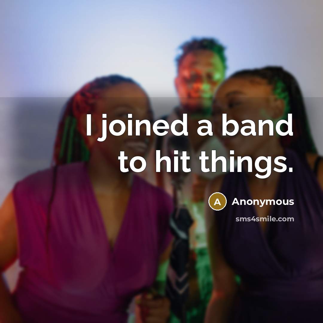 “I joined a band to hit things.” quote by Anonymous