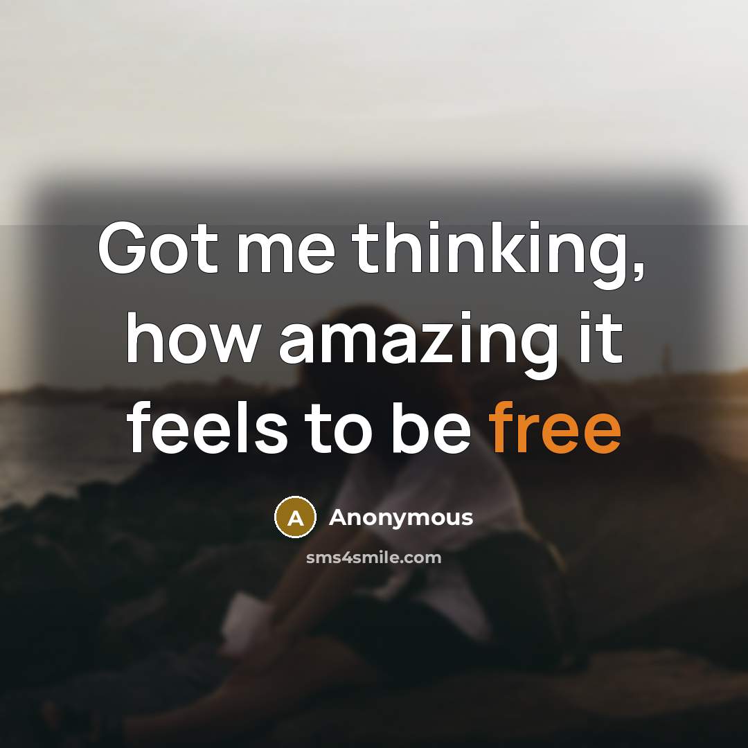 “Got me thinking, how amazing it feels to be free” quote by Anonymous