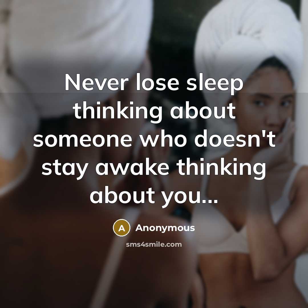 “Never lose sleep thinking about someone who doesn't stay awake thinking about you...” quote by Anonymous