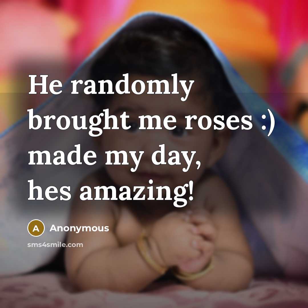 “He randomly brought me roses :) made my day, hes amazing!” quote by Anonymous