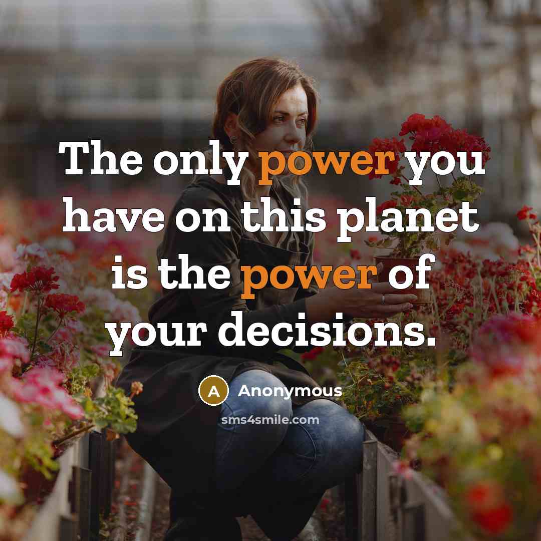 “The only power you have on this planet is the power of your decisions.” quote by Anonymous