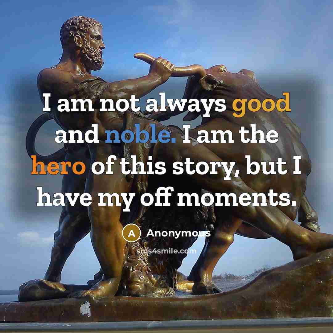 “I am not always good and noble. I am the hero of this story, but I have my off moments.” quote by Anonymous