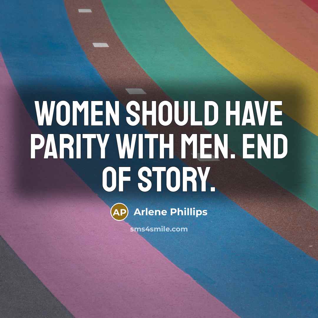 “Women should have parity with men. End of story.” quote by Arlene Phillips