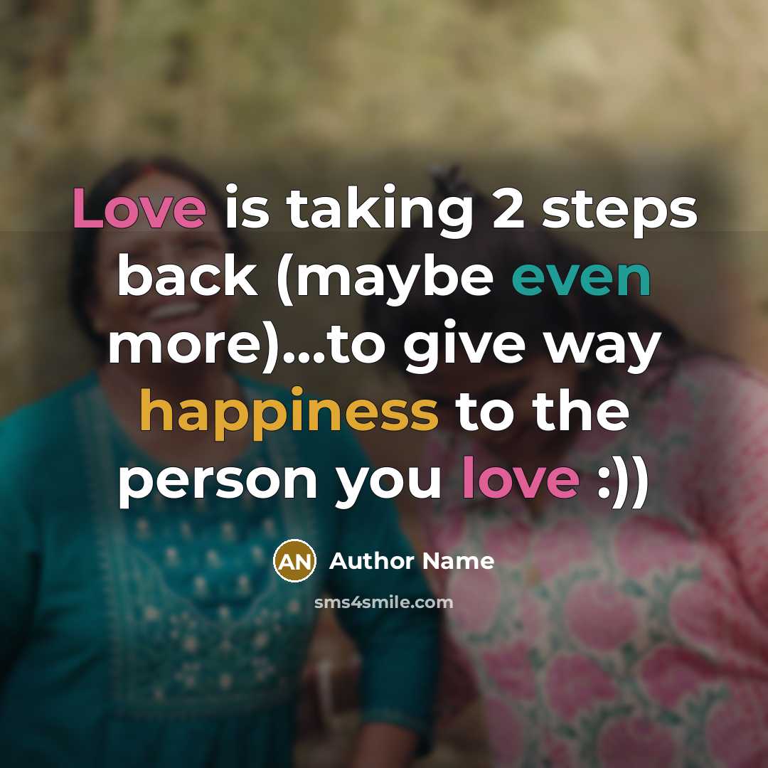 “Love is taking 2 steps back (maybe even more)…to give way happiness to the person you love :))” quote by Author Name