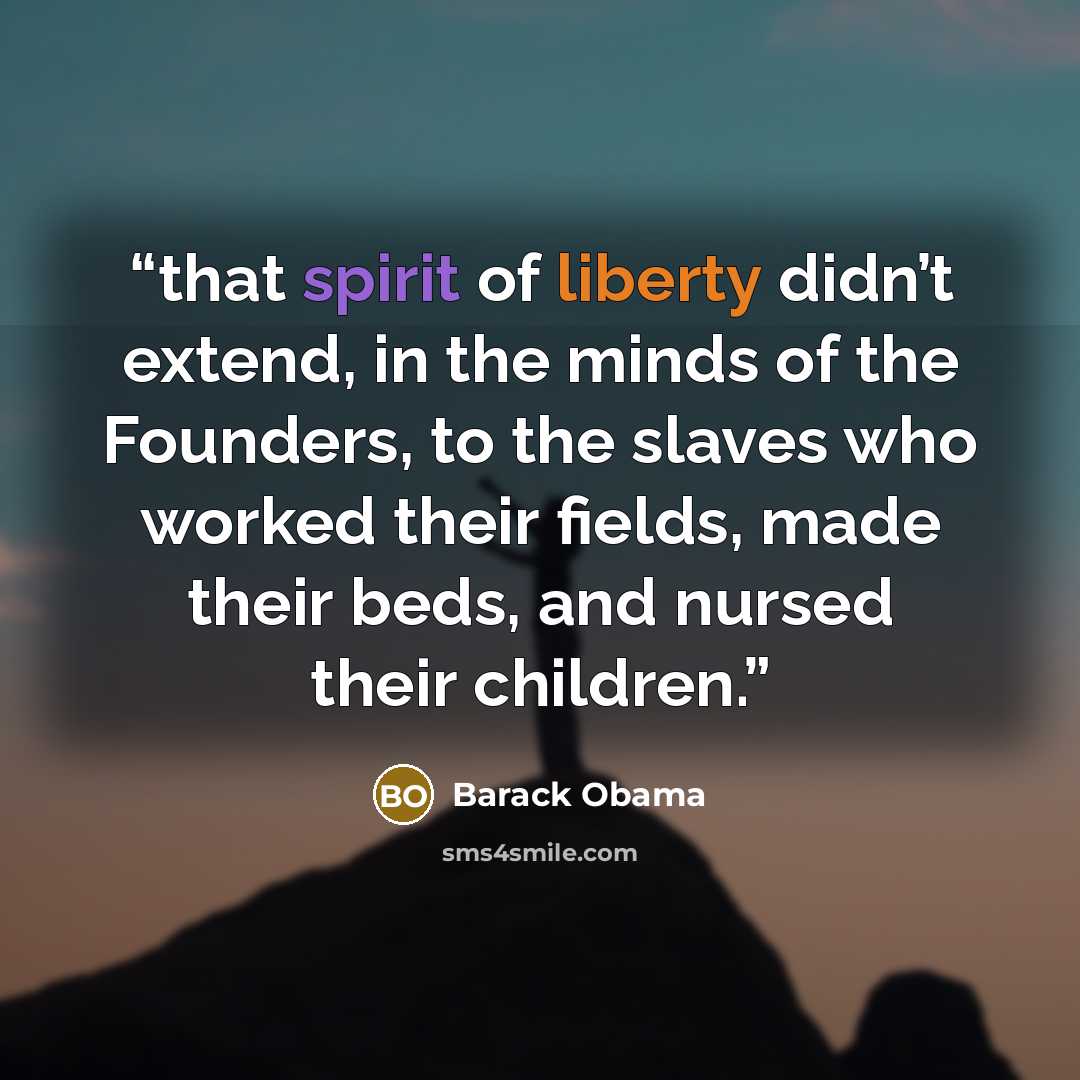 “that spirit of liberty didn’t extend, in the minds of the Founders, to the slaves who worked their fields, made their beds, and nursed their children.” quote by Barack Obama