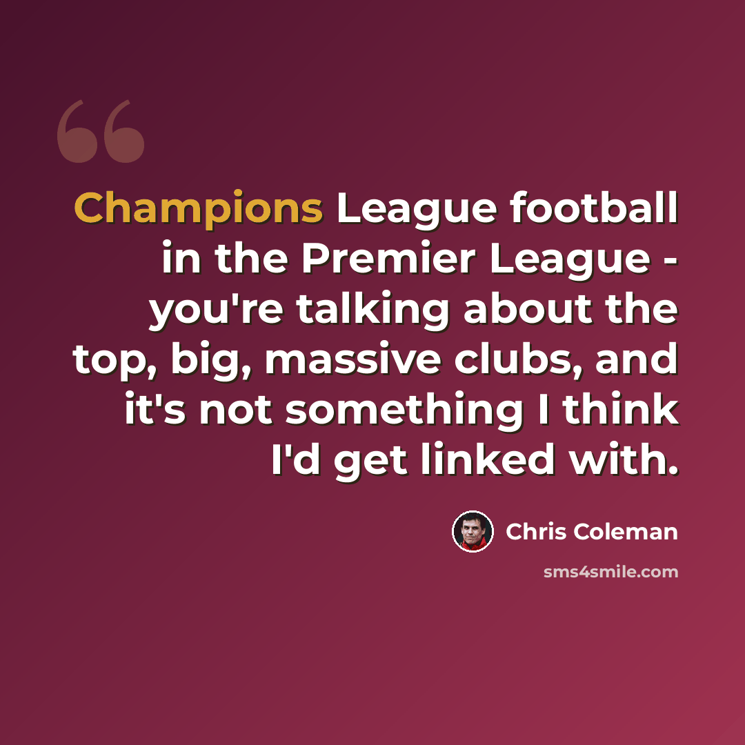 “Champions League football in the Premier League - you're talking about the top, big, massive clubs, and it's not something I think I'd get linked with.” quote by Chris Coleman