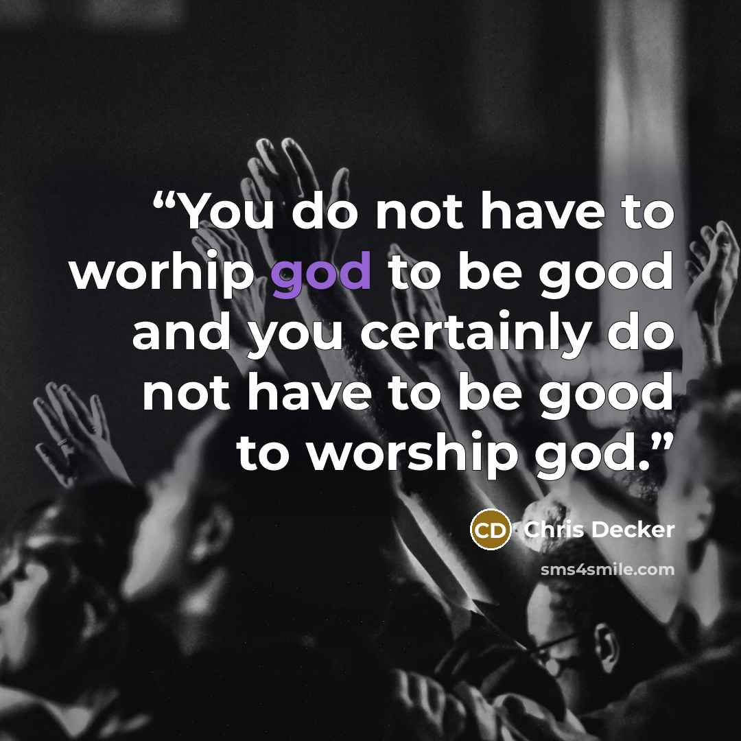 “You do not have to worhip god to be good and you certainly do not have to be good to worship god.” quote by Chris Decker