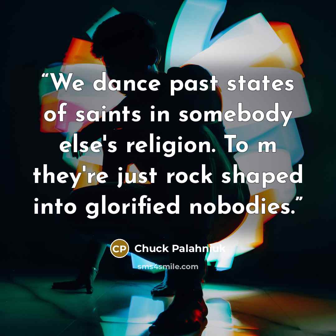 “We dance past states of saints in somebody else's religion. To m they're just rock shaped into glorified nobodies.” quote by Chuck Palahniuk