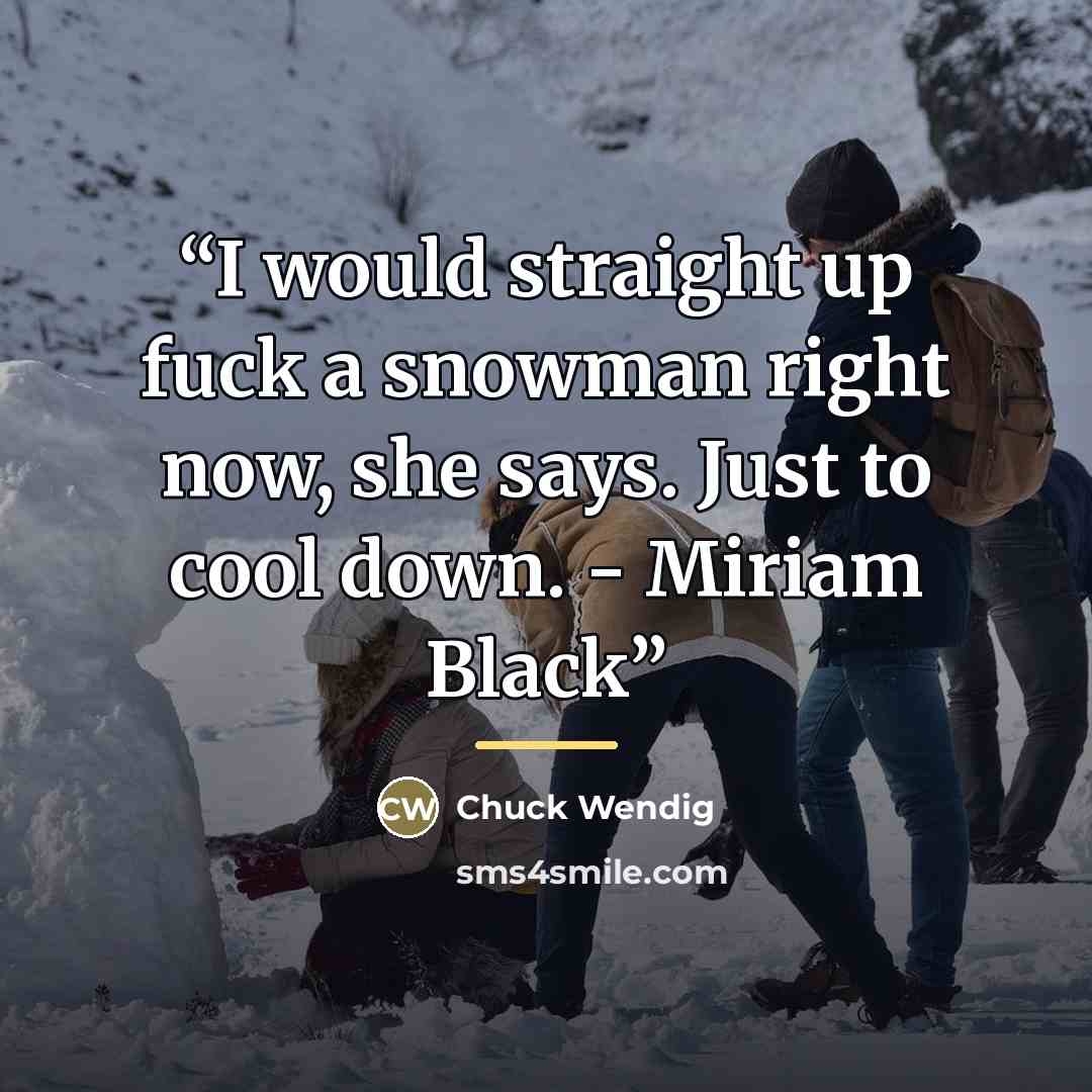 “I would straight up fuck a snowman right now, she says. Just to cool down. - Miriam Black” quote by Chuck Wendig