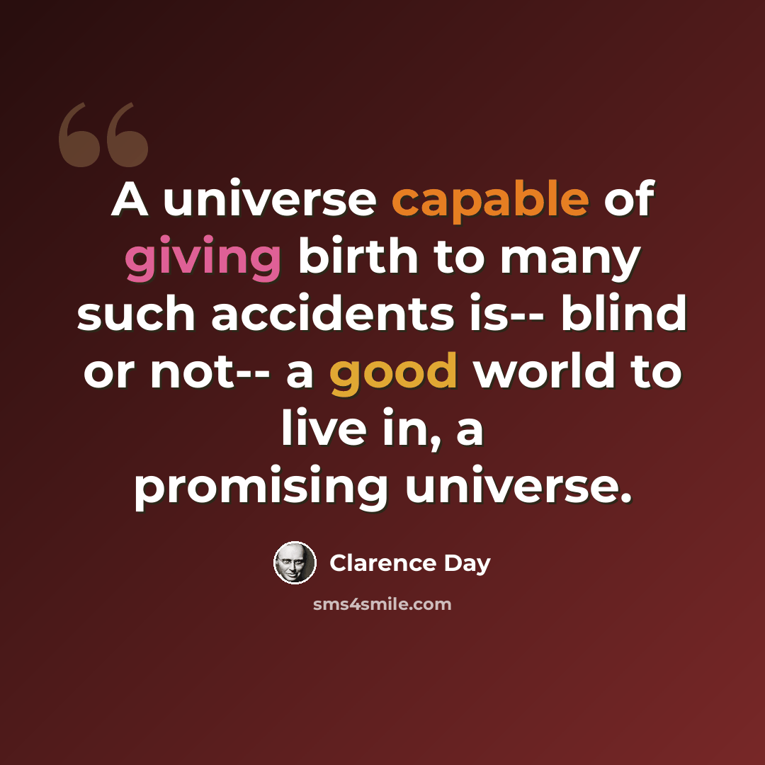 “A universe capable of giving birth to many such accidents is-- blind or not-- a good world to live in, a promising universe.” quote by Clarence Day