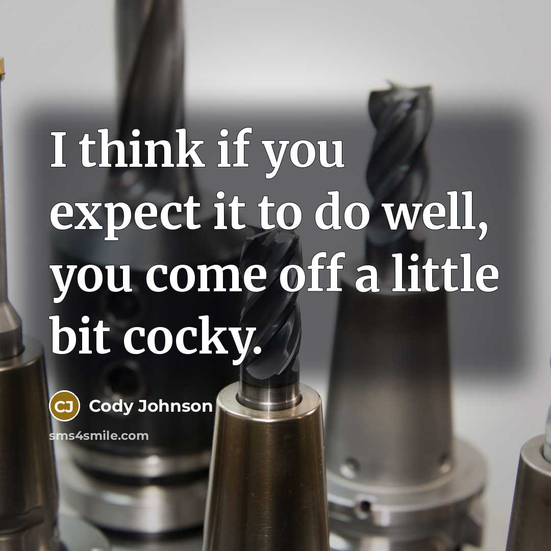 “I think if you expect it to do well, you come off a little bit cocky.” quote by Cody Johnson