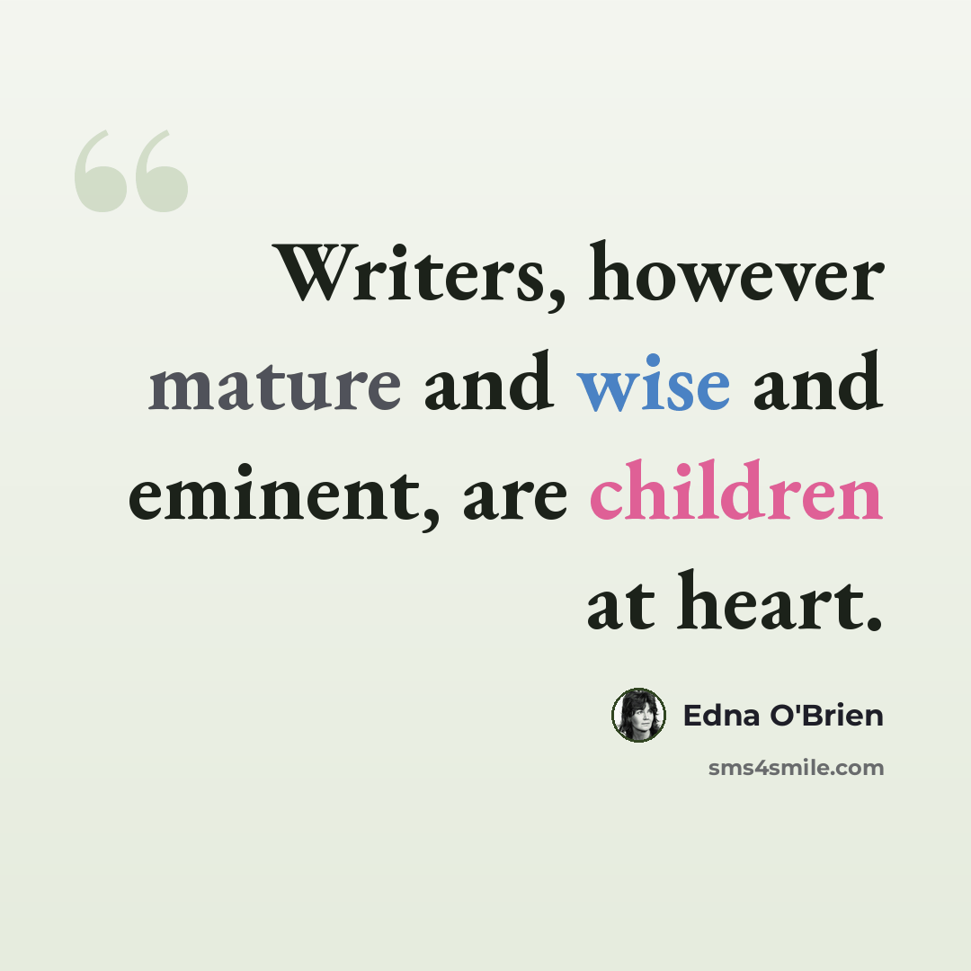 “Writers, however mature and wise and eminent, are children at heart.” quote by Edna O'Brien