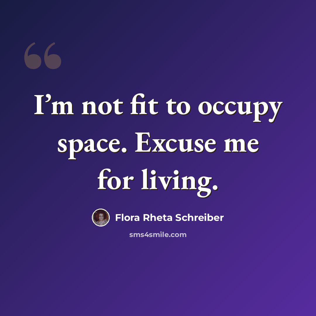 “I’m not fit to occupy space. Excuse me for living.” quote by Flora Rheta Schreiber