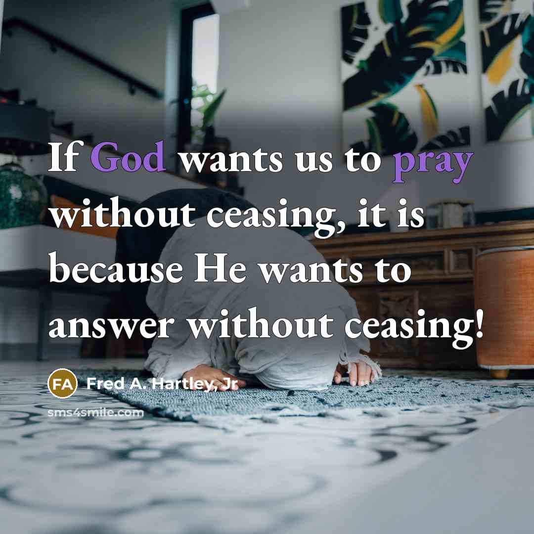 “If God wants us to pray without ceasing, it is because He wants to answer without ceasing!” quote by Fred A. Hartley, Jr