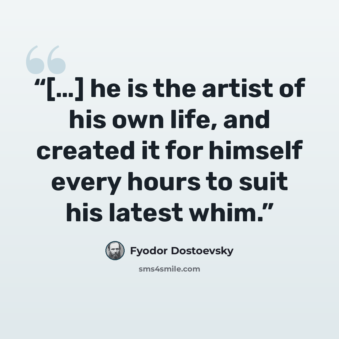 “[…] he is the artist of his own life, and created it for himself every hours to suit his latest whim.” quote by Fyodor Dostoevsky