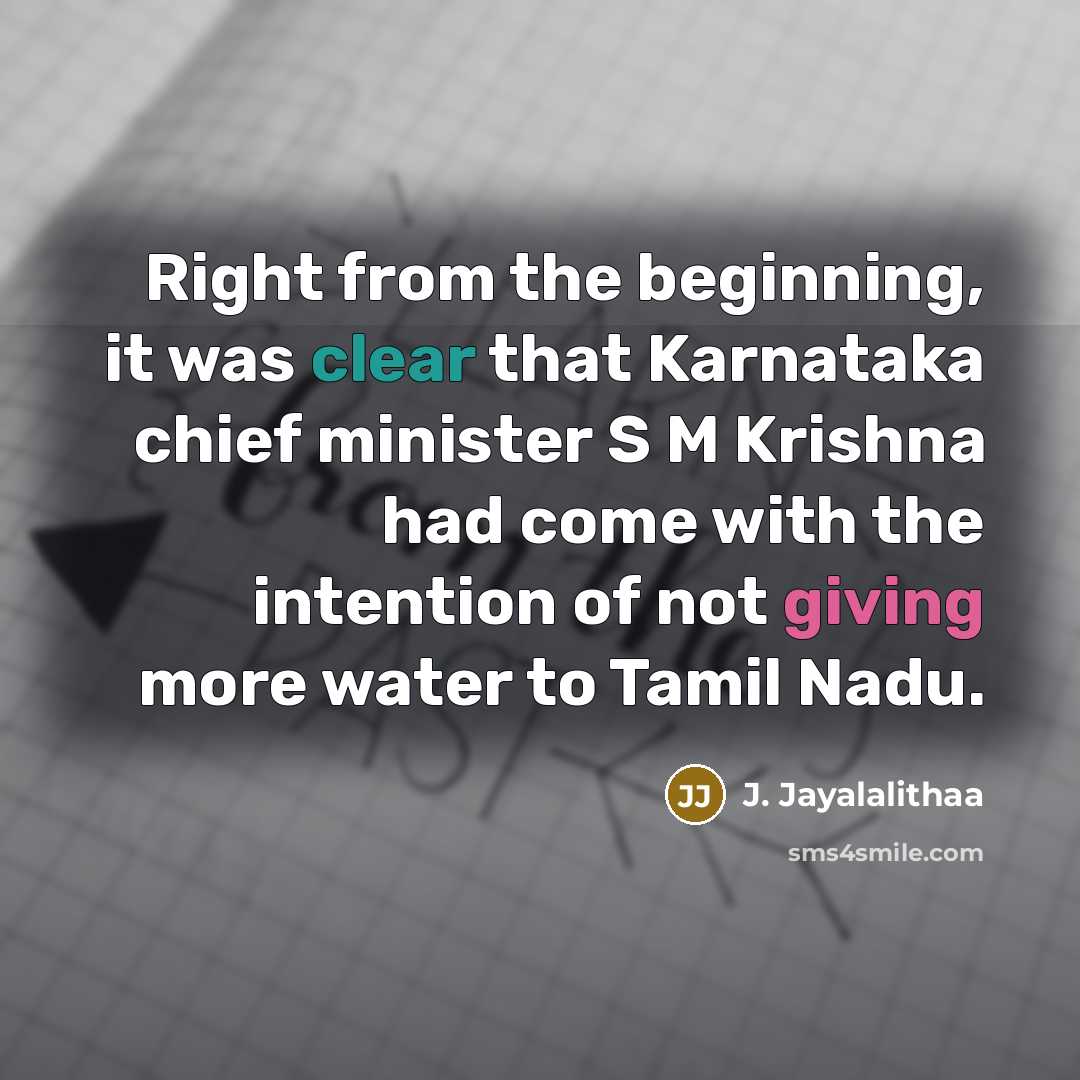 “Right from the beginning, it was clear that Karnataka chief minister S M Krishna had come with the intention of not giving more water to Tamil Nadu.” quote by J. Jayalalithaa