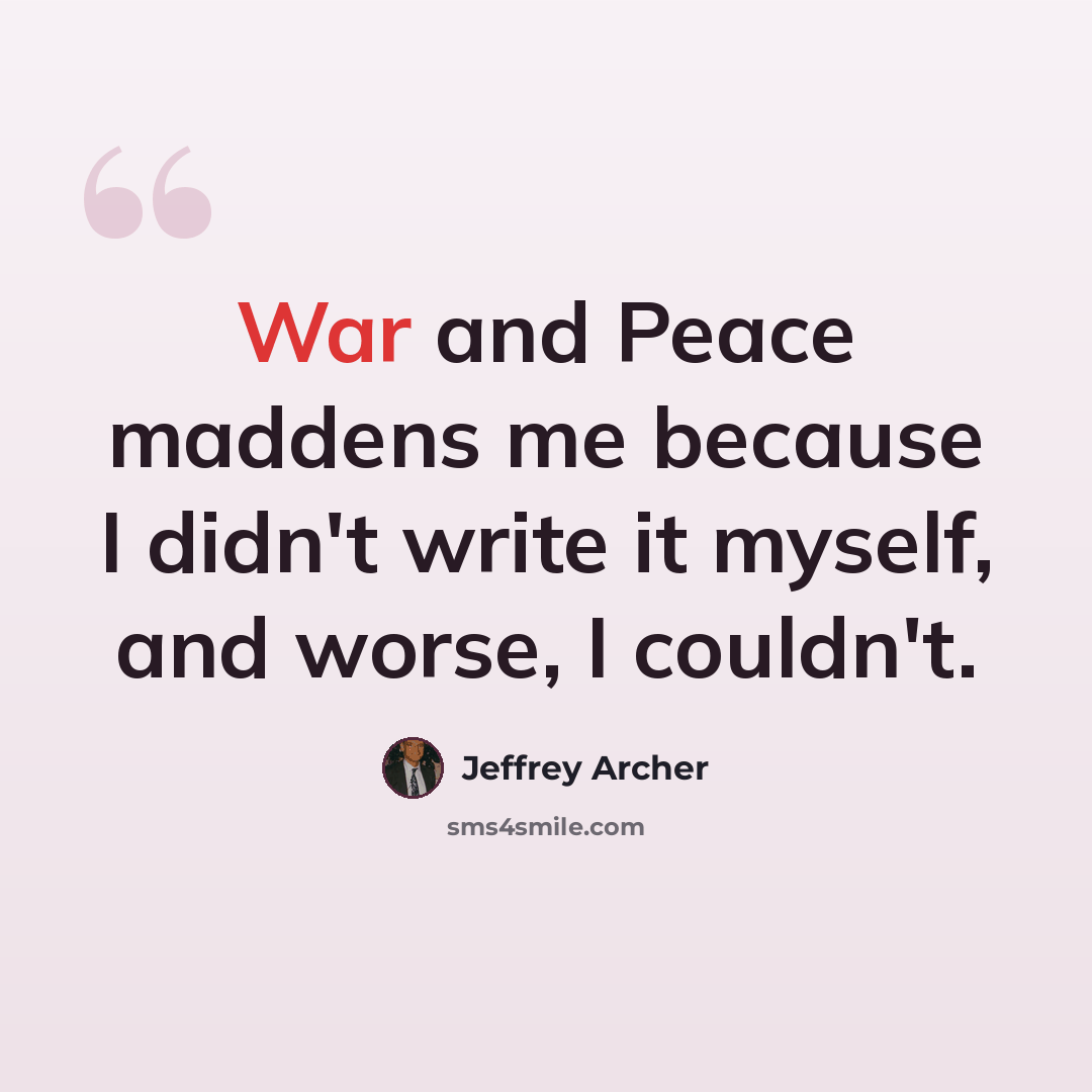 “War and Peace maddens me because I didn't write it myself, and worse, I couldn't.” quote by Jeffrey Archer