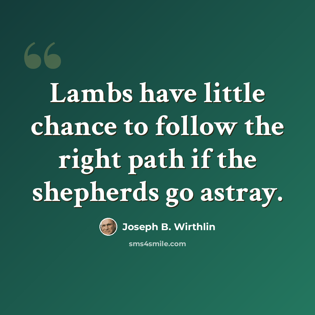 “Lambs have little chance to follow the right path if the shepherds go astray.” quote by Joseph B. Wirthlin