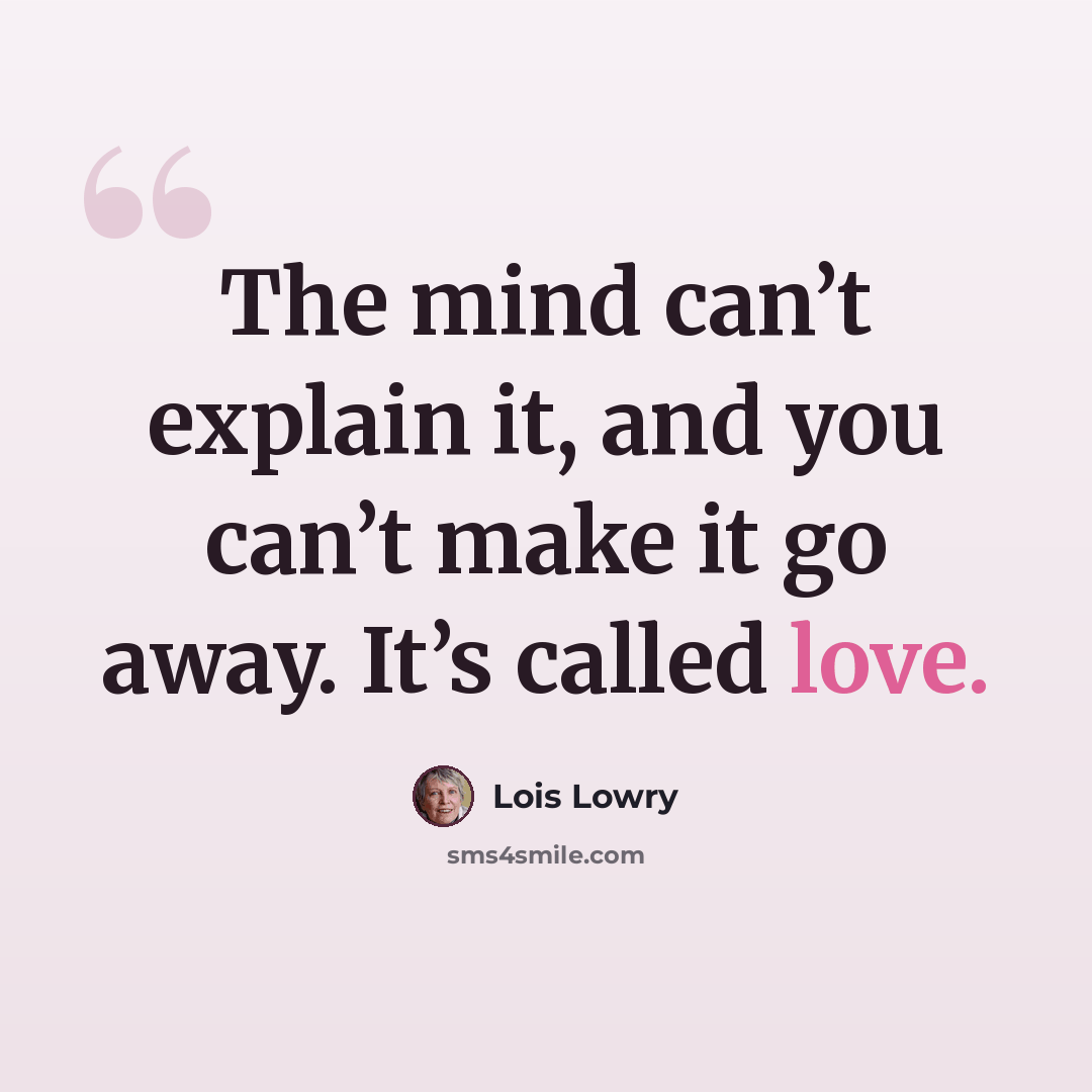 “The mind can’t explain it, and you can’t make it go away. It’s called love.” quote by Lois Lowry