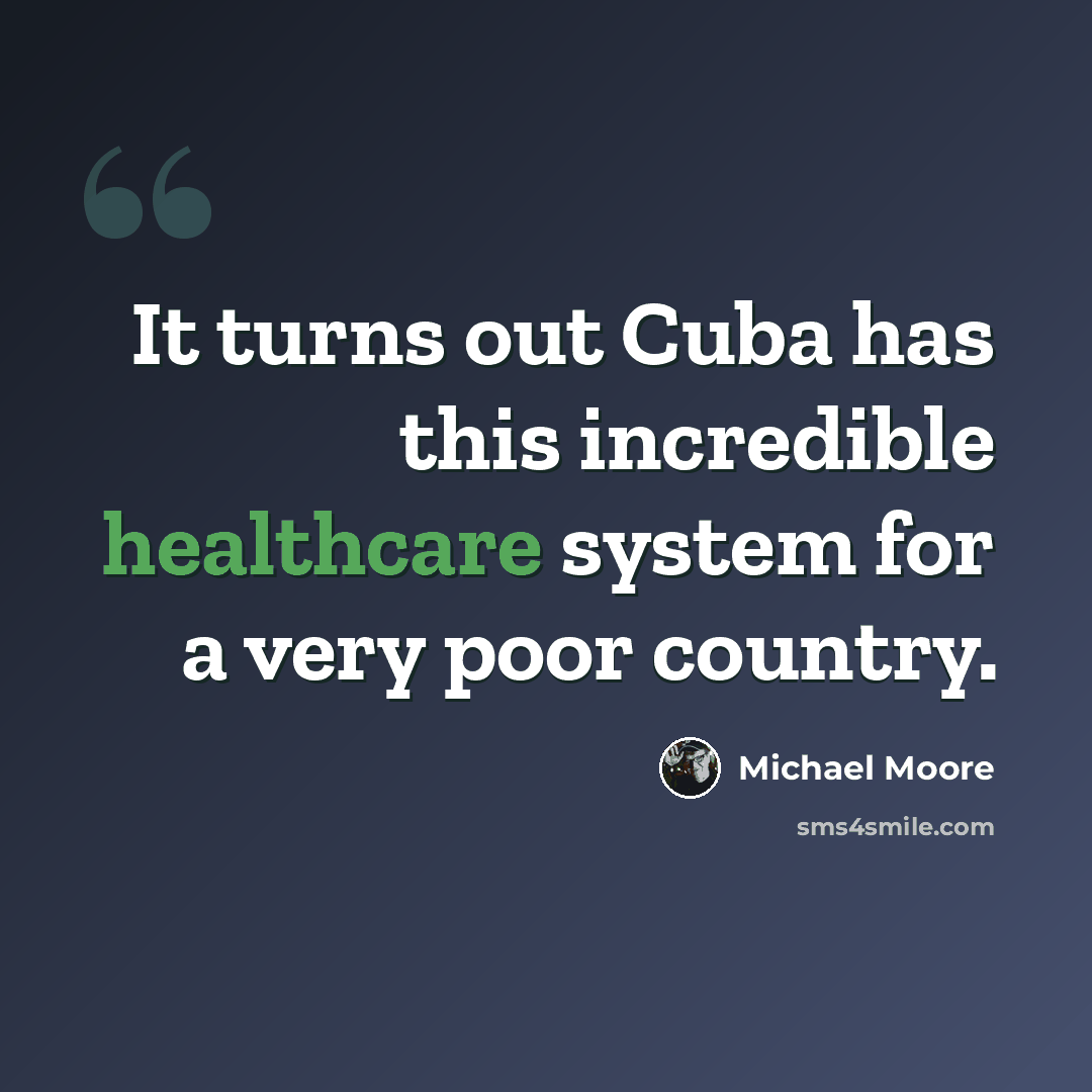“It turns out Cuba has this incredible healthcare system for a very poor country.” quote by Michael Moore