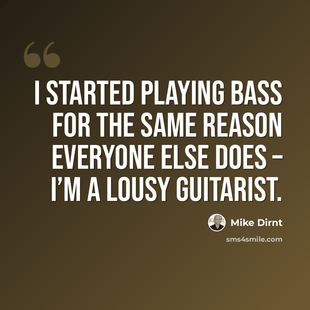 “I started playing bass for the same reason everyone else does – I’m a lousy guitarist.” quote by Mike Dirnt