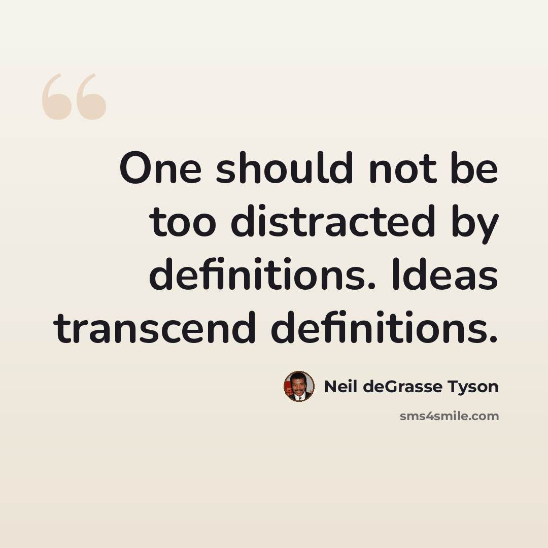 “One should not be too distracted by definitions. Ideas transcend definitions.” quote by Neil deGrasse Tyson