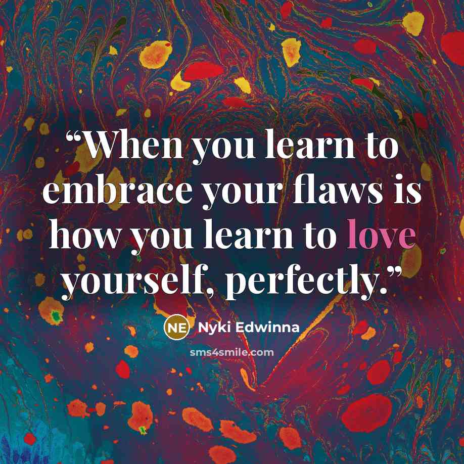“When you learn to embrace your flaws is how you learn to love yourself, perfectly.” quote by Nyki Edwinna