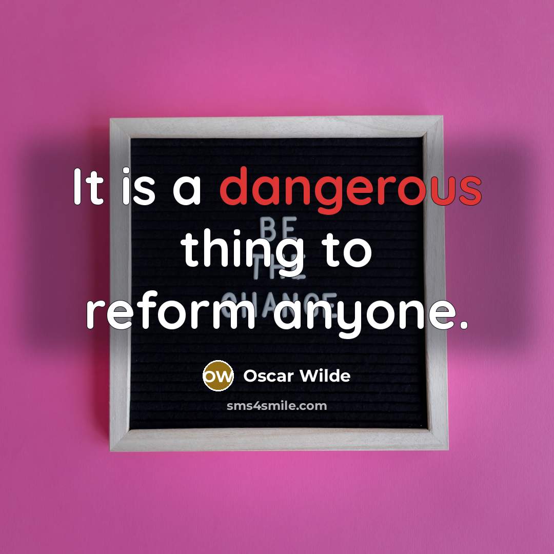 “It is a dangerous thing to reform anyone.” quote by Oscar Wilde