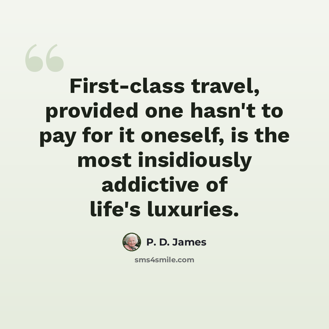 “First-class travel, provided one hasn't to pay for it oneself, is the most insidiously addictive of life's luxuries.” quote by P. D. James