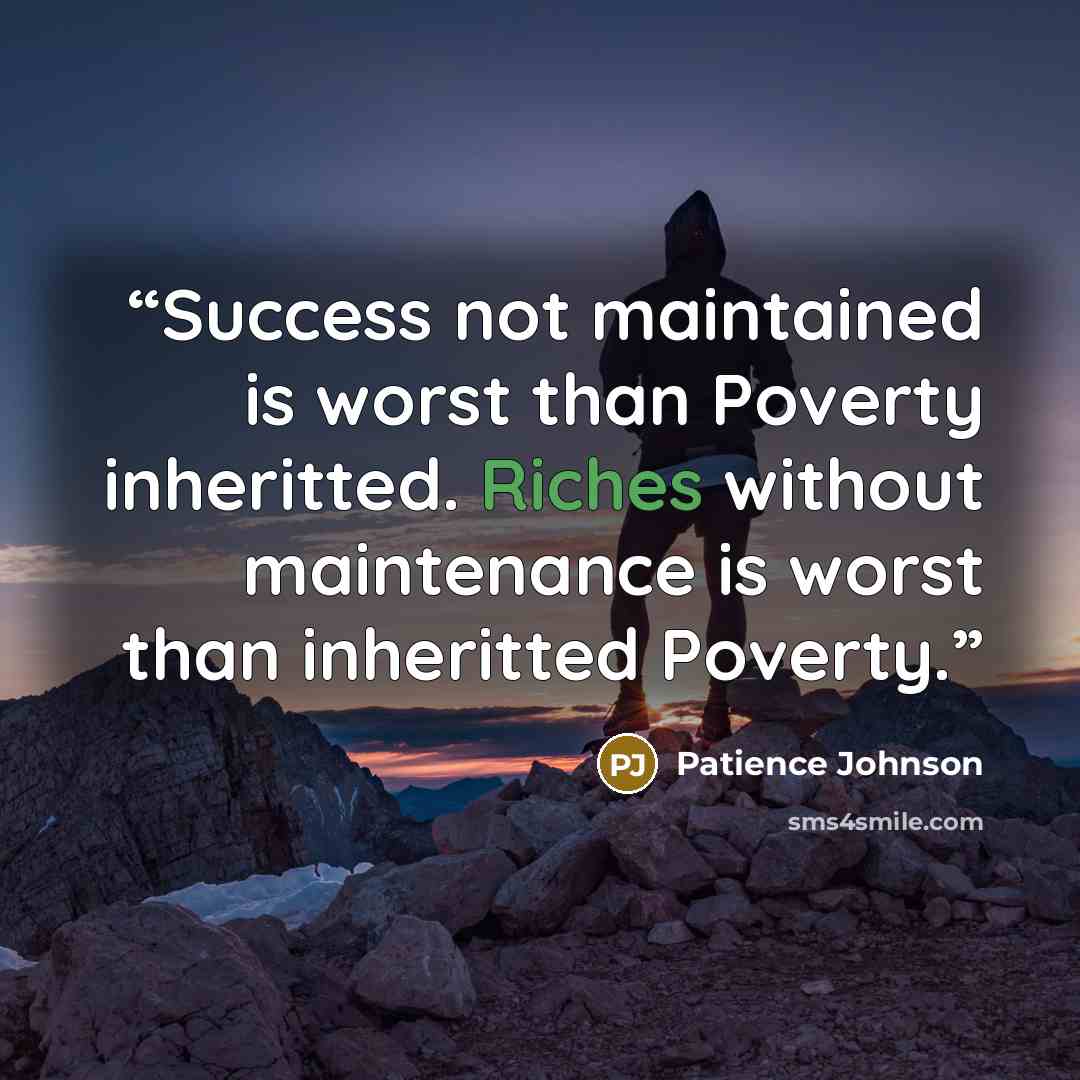 “Success not maintained is worst than Poverty inheritted. Riches without maintenance is worst than inheritted Poverty.” quote by Patience Johnson