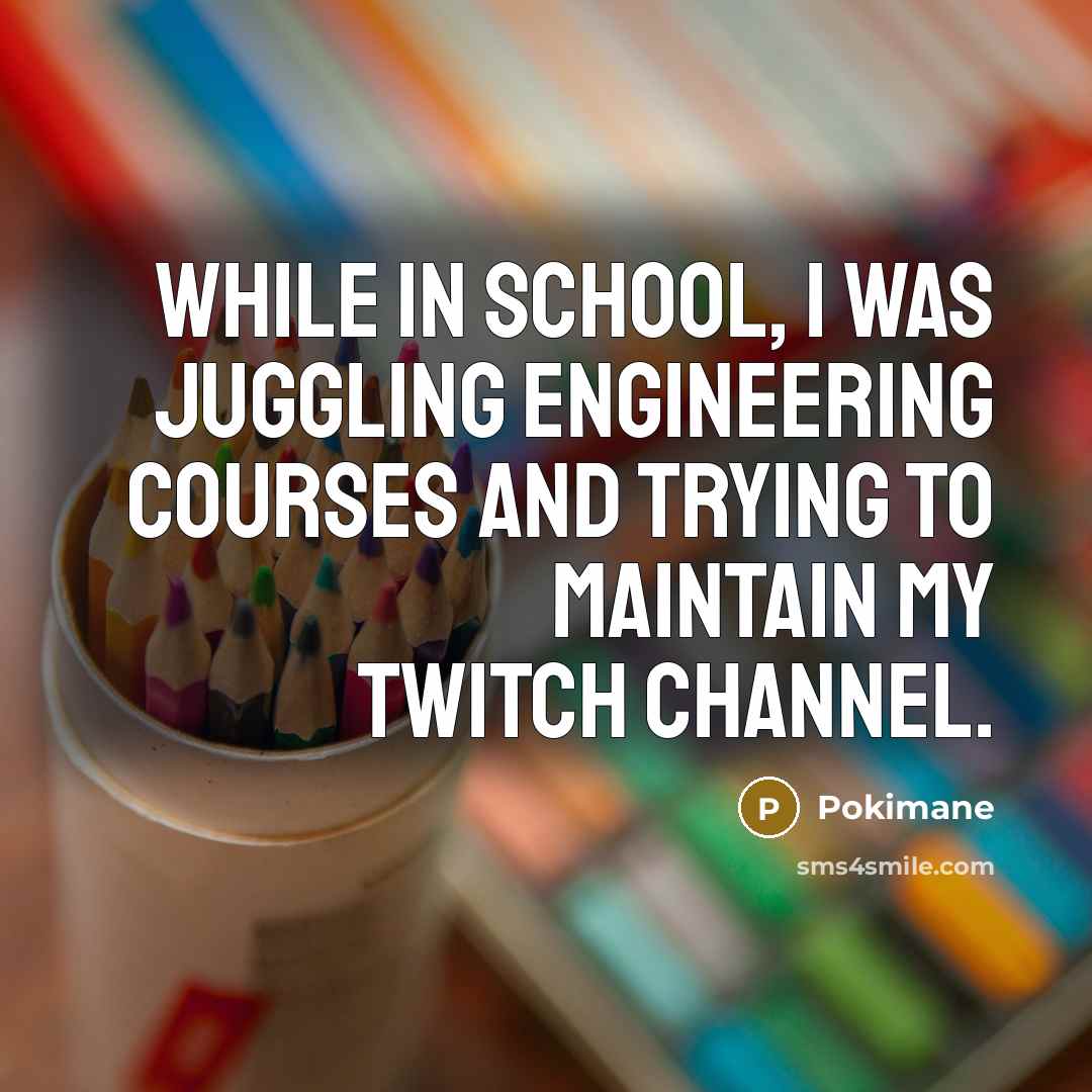 “While in school, I was juggling engineering courses and trying to maintain my Twitch channel.” quote by Pokimane