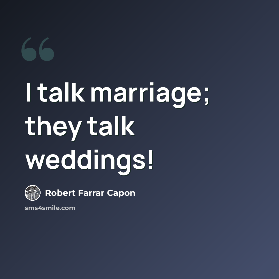 “I talk marriage; they talk weddings!” quote by Robert Farrar Capon