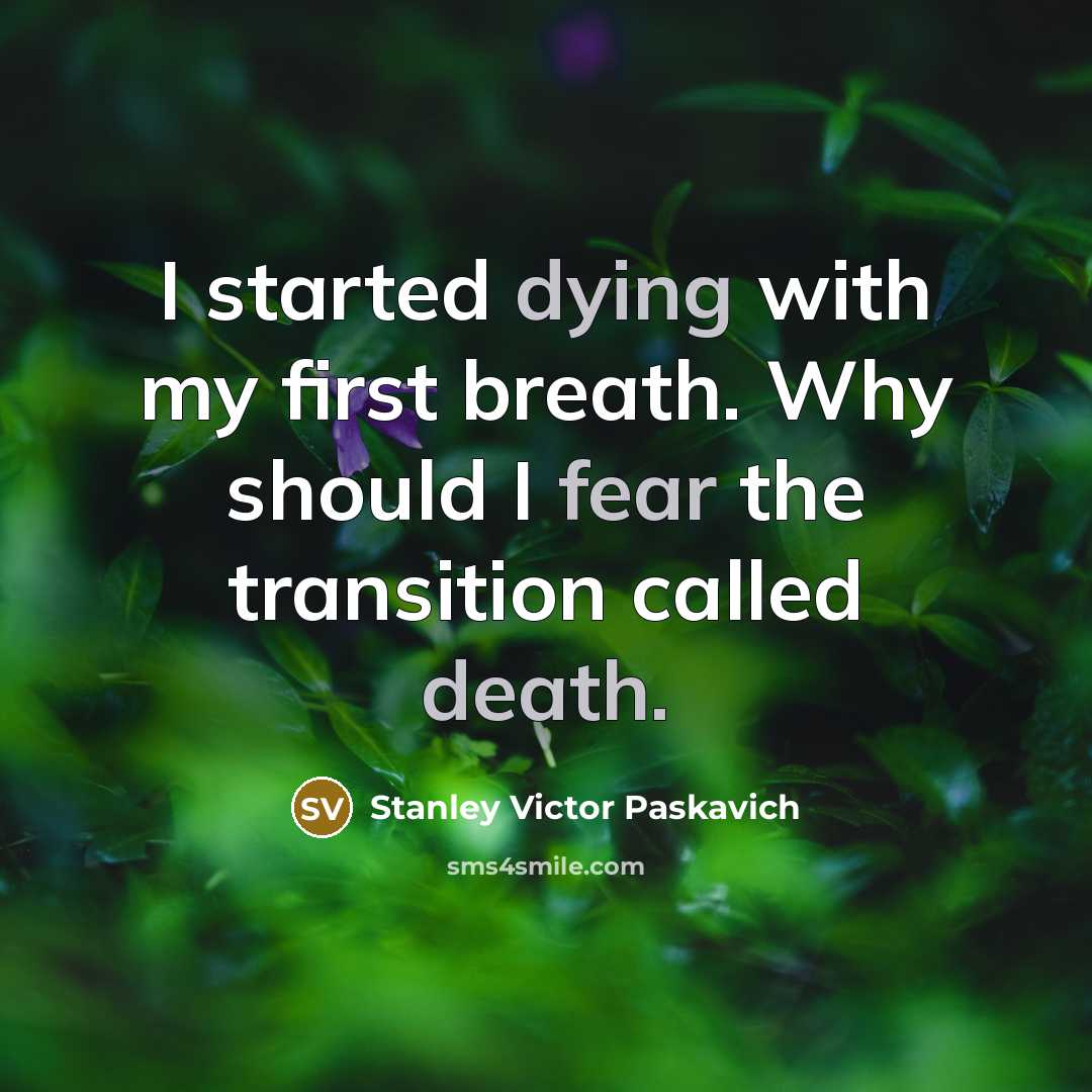 “I started dying with my first breath. Why should I fear the transition called death.” quote by Stanley Victor Paskavich