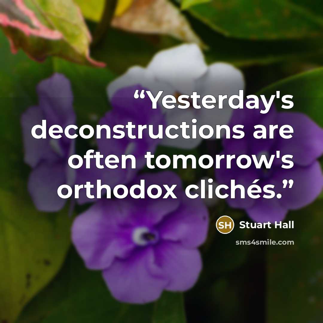 “Yesterday's deconstructions are often tomorrow's orthodox clichés.” quote by Stuart Hall