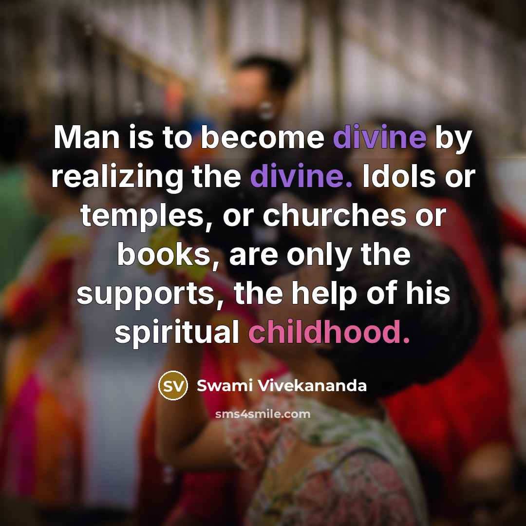 “Man is to become divine by realizing the divine. Idols or temples, or churches or books, are only the supports, the help of his spiritual childhood.” quote by Swami Vivekananda