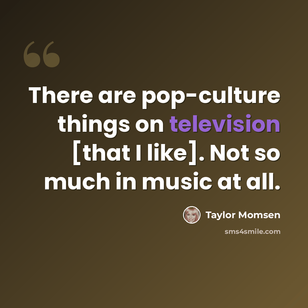 “There are pop-culture things on television [that I like]. Not so much in music at all.” quote by Taylor Momsen
