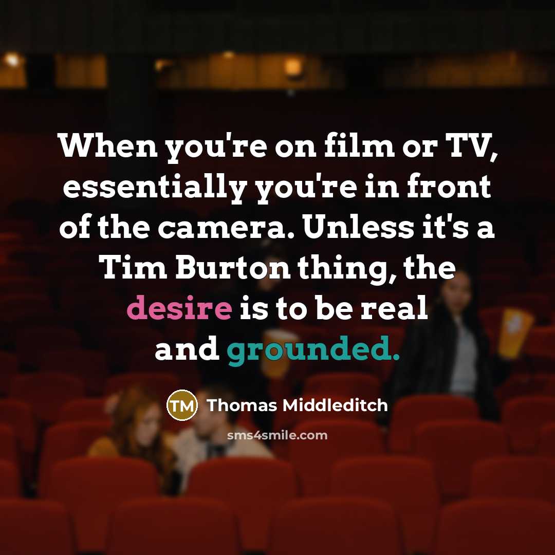 “When you're on film or TV, essentially you're in front of the camera. Unless it's a Tim Burton thing, the desire is to be real and grounded.” quote by Thomas Middleditch
