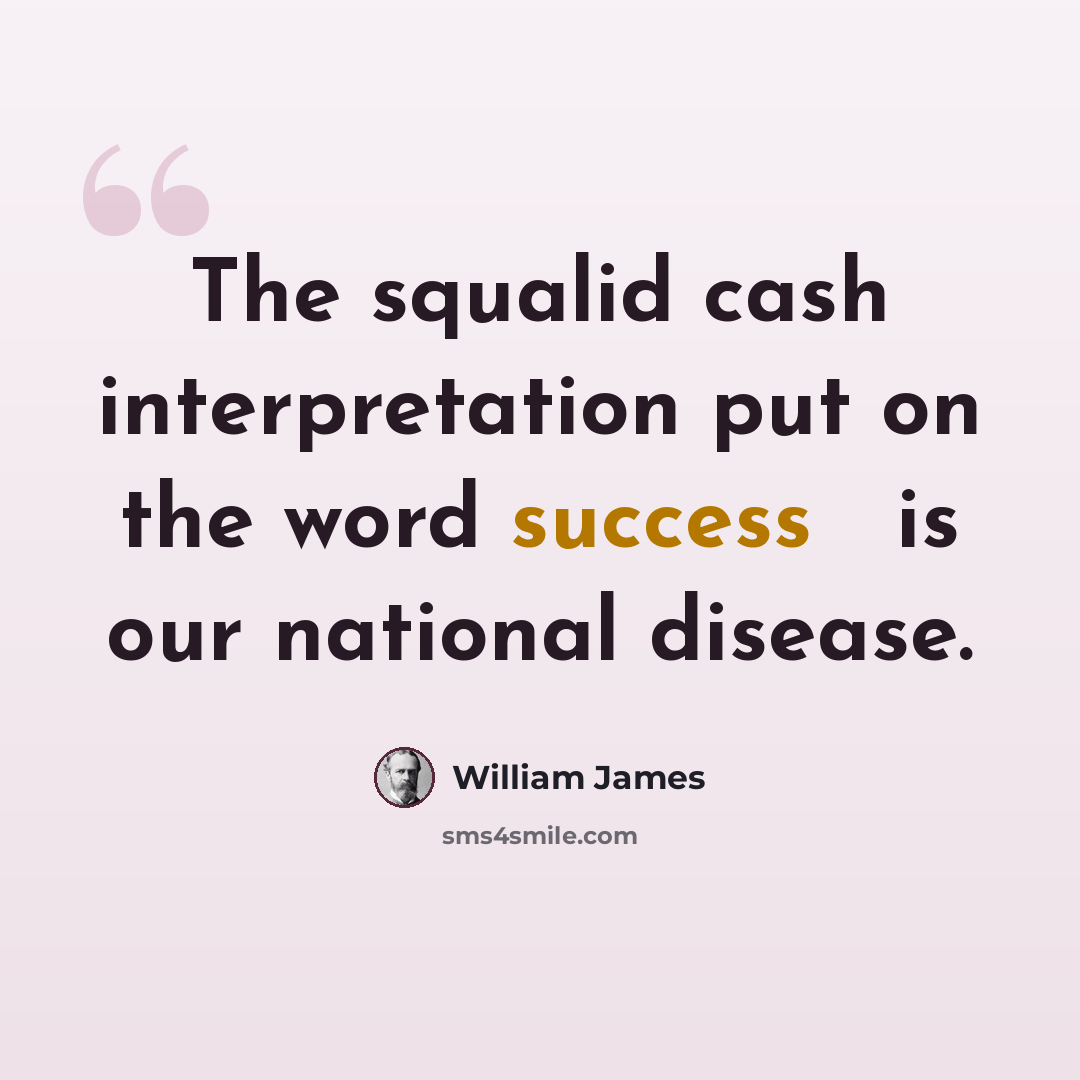 “The squalid cash interpretation put on the word success  is our national disease.” quote by William James