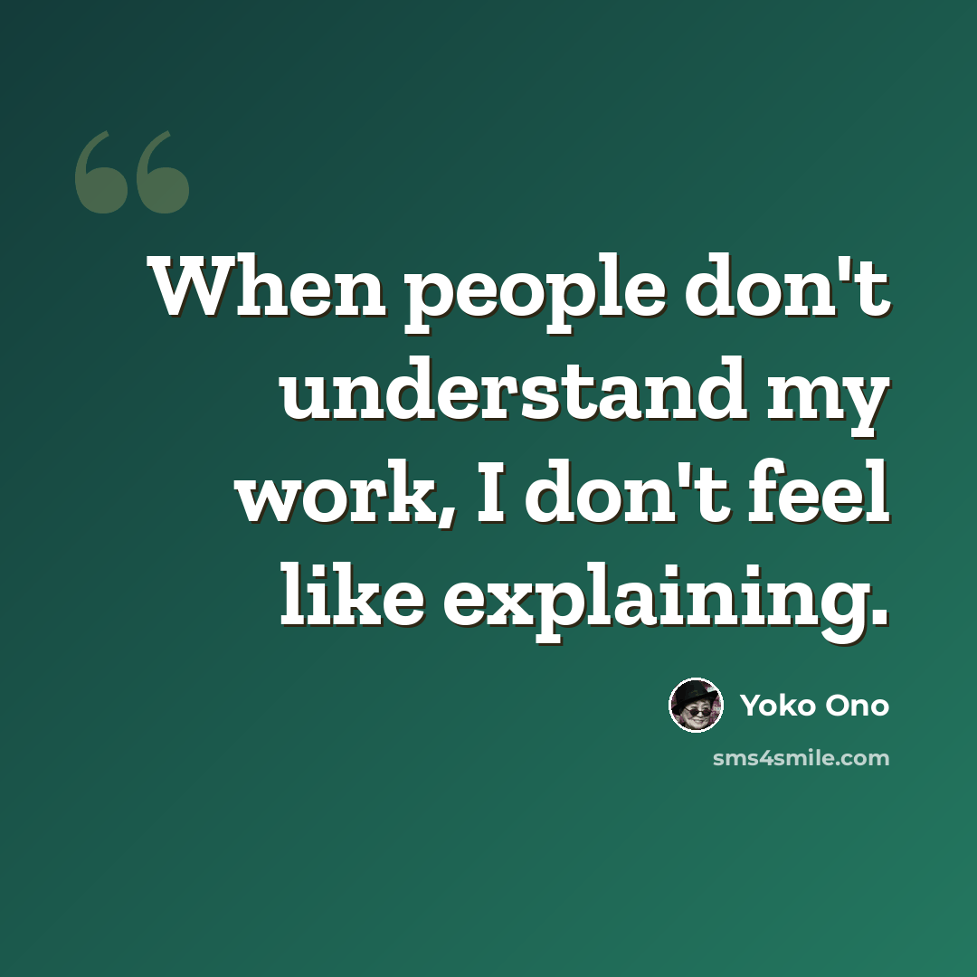 “When people don't understand my work, I don't feel like explaining.” quote by Yoko Ono