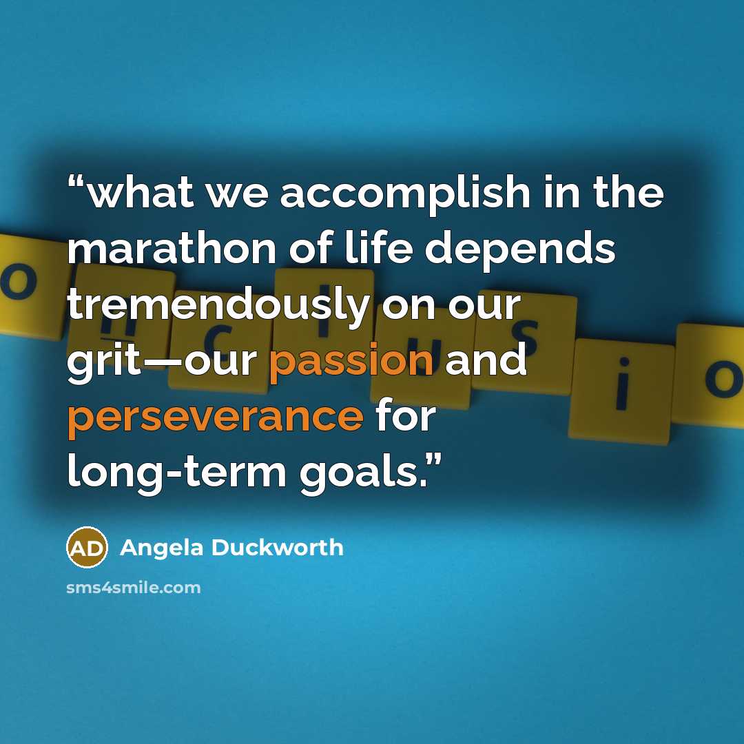 “what we accomplish in the marathon of life depends tremendously on our grit—our passion and perseverance for long-term goals.” quote by Angela Duckworth