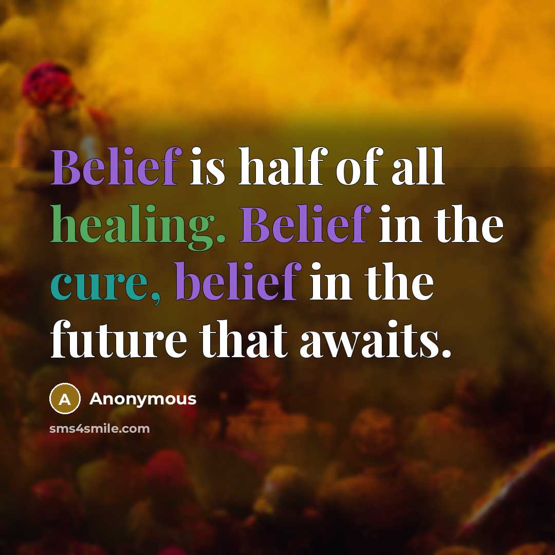 “Belief is half of all healing. Belief in the cure, belief in the future that awaits.” quote by Anonymous