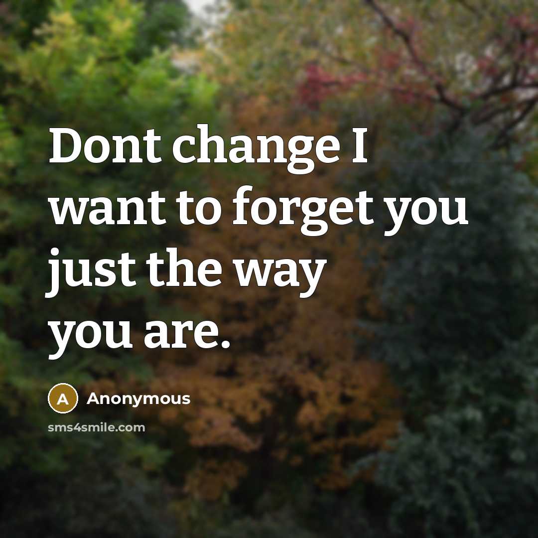 “Dont change I want to forget you just the way you are.” quote by Anonymous