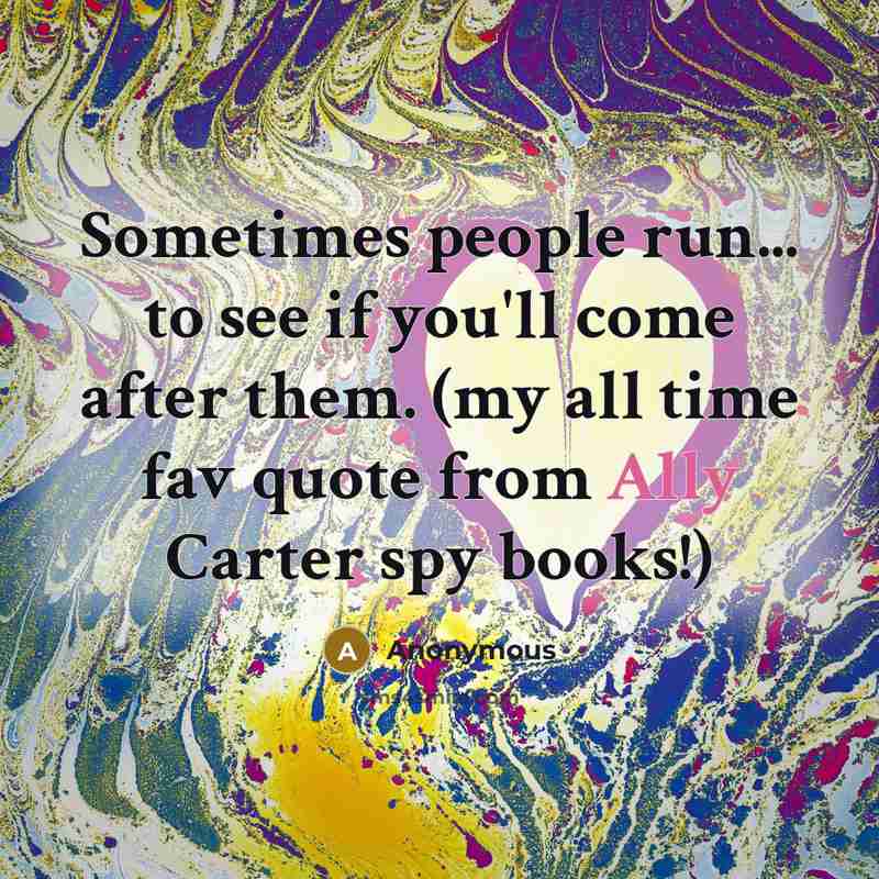 “Sometimes people run... to see if you'll come after them. (my all time fav quote from Ally Carter spy books!)” quote by Anonymous
