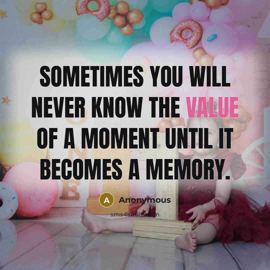 “Sometimes you will never know the value of a moment until it becomes a memory.” quote by Anonymous