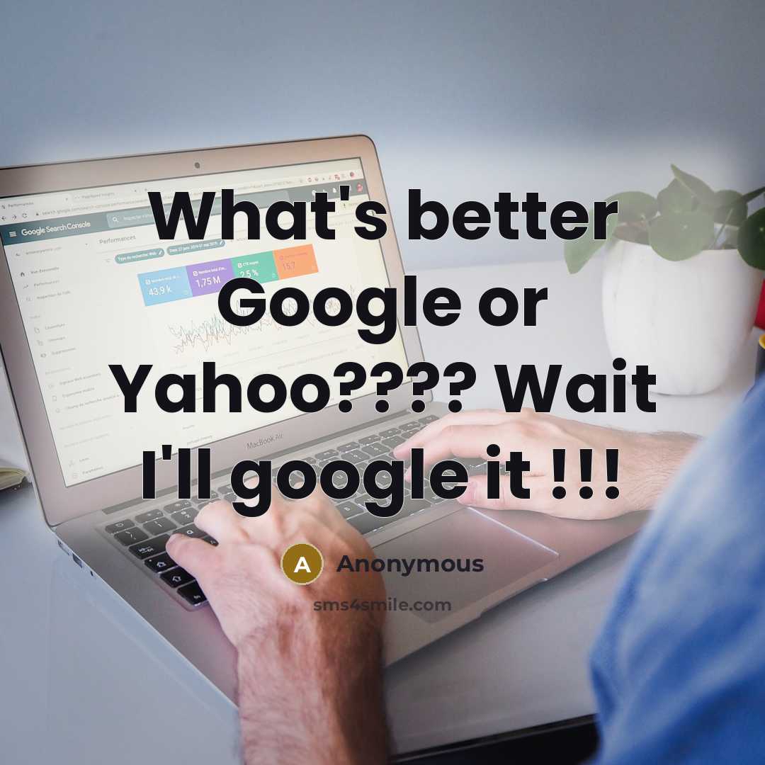 “What's better Google or Yahoo???? Wait I'll google it !!!” quote by Anonymous