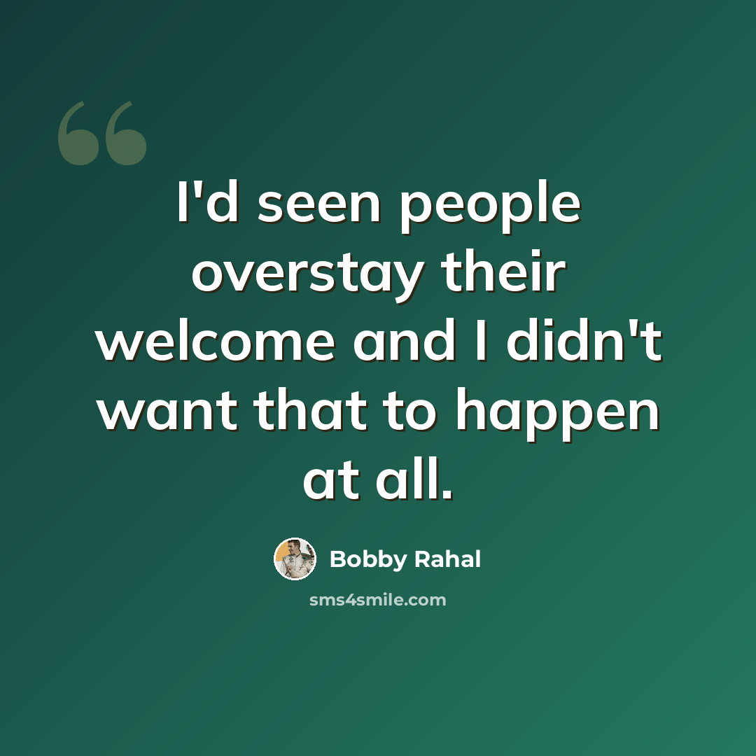 “I'd seen people overstay their welcome and I didn't want that to happen at all.” quote by Bobby Rahal