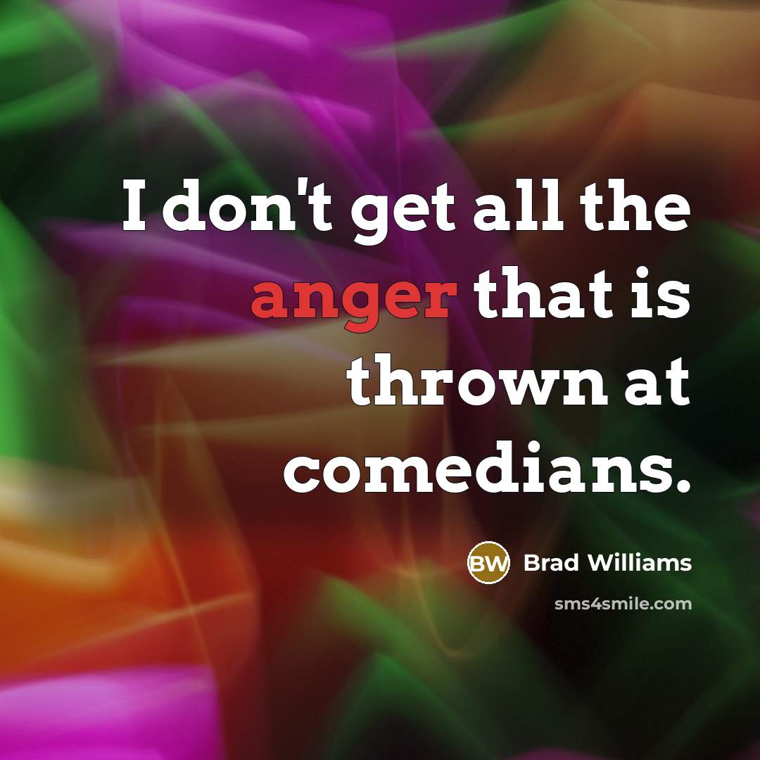 “I don't get all the anger that is thrown at comedians.” quote by Brad Williams