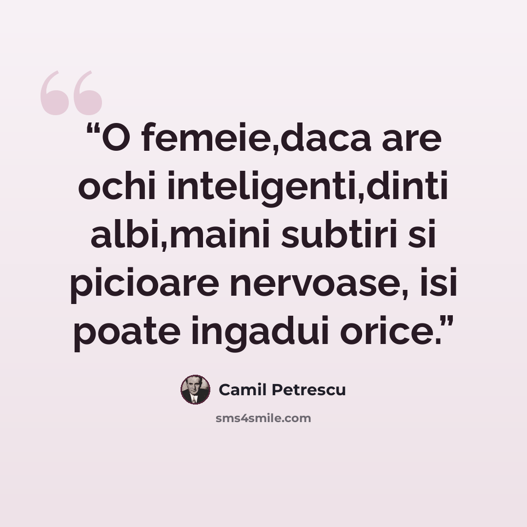 “O femeie,daca are ochi inteligenti,dinti albi,maini subtiri si picioare nervoase, isi poate ingadui orice.” quote by Camil Petrescu
