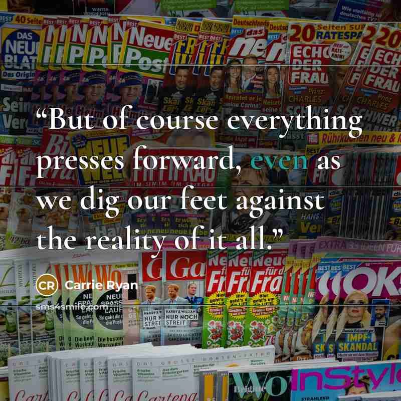 “But of course everything presses forward, even as we dig our feet against the reality of it all.” quote by Carrie Ryan